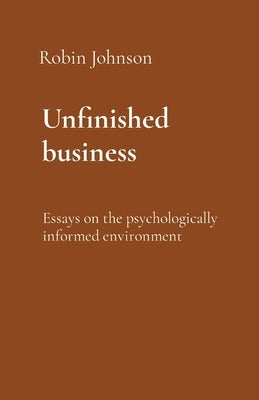 Unfinished business: Essays on the psychologically informed environment by Johnson, Robin