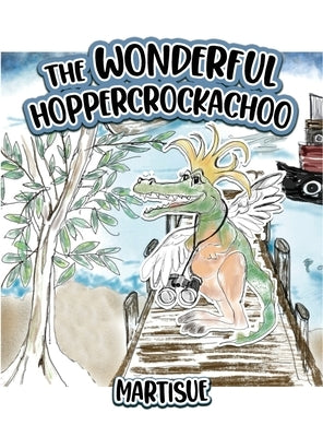The Wonderful Hoppercrockachoo: I Traveled to the Billaboo by Martisue