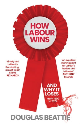 How Labour Wins: (And Why It Loses) from 1900 to Now by Beattie, Douglas