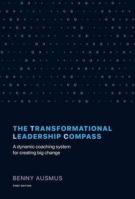 The Transformational Leadership Compass: A Dynamic Coaching System for Creating Big Change by Ausmus, Benny
