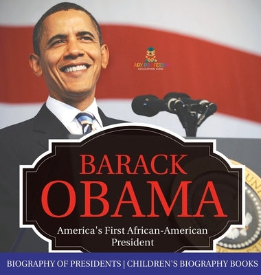 Barack Obama: America's First African-American President - Biography of Presidents Children's Biography Books by Baby Professor