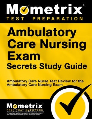 Ambulatory Care Nursing Exam Secrets Study Guide: Ambulatory Care Nurse Test Review for the Ambulatory Care Nursing Exam by Mometrix Nursing Certification Test Team