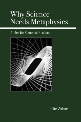 Why Science Needs Metaphysics: A Plea for Structural Realism by Zahar, Elie