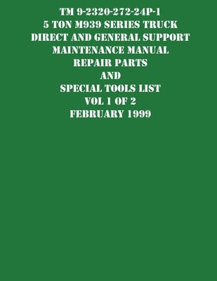 TM 9-2320-272-24P-1 5 Ton M939 Series Truck Direct and General Support Maintenance Manual Repair Parts and Special Tools List Vol 1 of 2 February 1999 by US Army