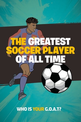 The Greatest Soccer Player of All Time: Thrilling Profiles of 12 Iconic Athletes-Who Is Your Goat? by Bigfoot, Little