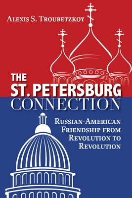 The St. Petersburg Connection: Russian-American Friendship from Revolution to Revolution by Troubetzkoy, Alexis S.