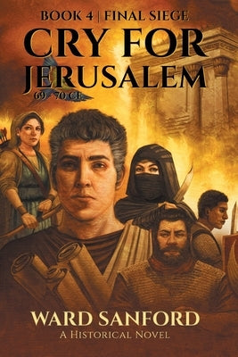 Cry for Jerusalem - Book 4 69-70 CE: Final Siege by Sanford, Ward