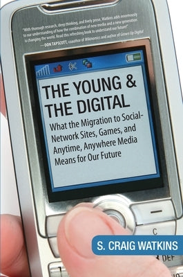 The Young and the Digital: What the Migration to Social Network Sites, Games, and Anytime, Anywhere Media Means for Our Future by Watkins, S. Craig