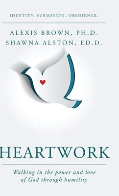 Heartwork: Walking in the power and love of God through humility by Brown, Alexis