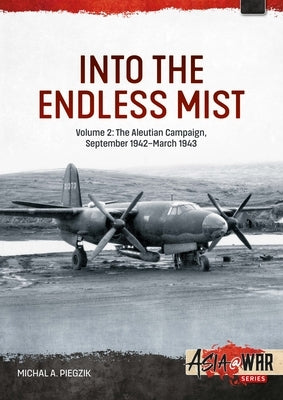 Into the Endless Mist: Volume 2 - The Aleutian Campaign, September 1942-March 1943 by Piegzik, Michal