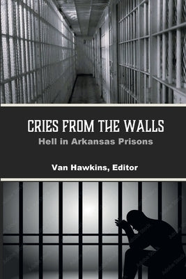 Cries from the Walls: Hell in Arkansas Prisons by Hawkins, Van