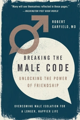Breaking the Male Code: Unlocking the Power of Friendship by Garfield, Robert
