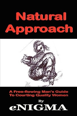 Natural Approach: A Free-flowing Man's Guide To Courting Quality Women by Enigma