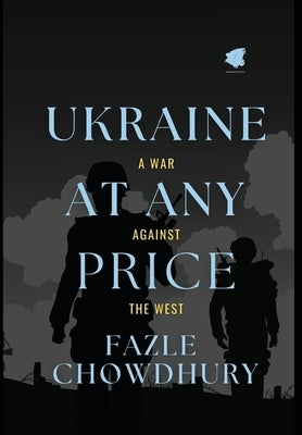 Ukraine At Any Price: A War Against The West by Chowdhury, Fazle