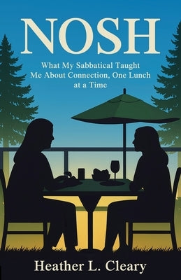 Nosh: What My Sabbatical Taught Me About Connection, One Lunch at a Time by Cleary, Heather L.