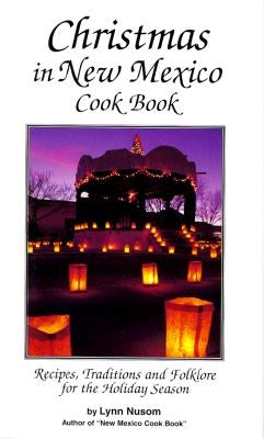 Christmas in New Mexico Cookbook: Recipes, Traditions, and Folklore for the Holiday Season by Nusom, Lynn