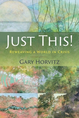 Just This! Reweaving a World in Crisis by Horvitz, Gary