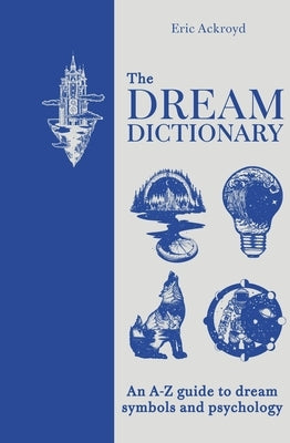The Dream Dictionary: An a - Z Guide to Dream Symbols and Psychology by Ackroyd, Eric