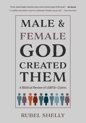 Male and Female God Created Them: A Biblical Review of LGBTQ+ Claims by Shelly, Rubel