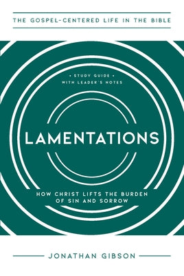 Lamentations: How Christ Lifts the Burden of Sin and Sorrow by Gibson, Jonathan