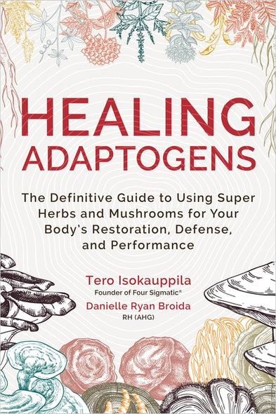 Healing Adaptogens: The Definitive Guide to Using Super Herbs and Mushrooms for Your Body's Restoration, Defense, and Performance by Isokauppila, Tero
