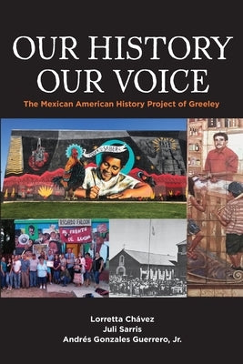Our History Our Voice: The Mexican American History Project of Greeley by Chavez, Lorretta
