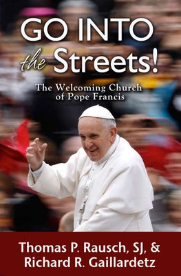Go Into the Streets!: The Welcoming Church of Pope Francis by Rausch, Thomas P.
