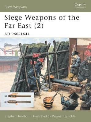 Siege Weapons of the Far East (2): AD 960-1644 by Turnbull, Stephen
