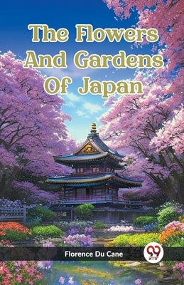 The Flowers And Gardens Of Japan by Du Cane, Florence