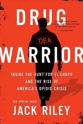 Drug Warrior: Inside the Hunt for El Chapo and the Rise of America's Opioid Crisis by Riley, Jack