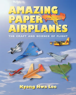 Amazing Paper Airplanes: The Craft and Science of Flight by Lee, Kyong Hwa