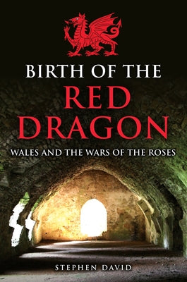 Birth of the Red Dragon: Wales and the Wars of the Roses by David, Stephen