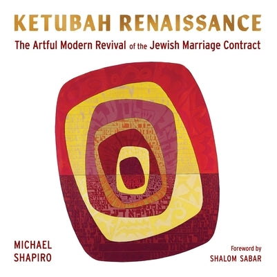 Ketubah Renaissance: The Artful Modern Revival of the Jewish Marriage Contract by Shapiro, Michael