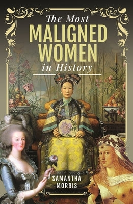The Most Maligned Women in History by Morris, Samantha