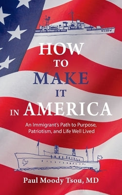 How to Make It In America: An Immigrant's Path to Purpose, Patriotism, and a Life Well Lived: An Immigrant's Path to Purpose, Patriotism, and a Life W by Tsou, Paul Moody