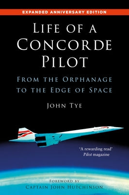 Life of a Concorde Pilot: From the Orphanage to the Edge of Space by Tye, John