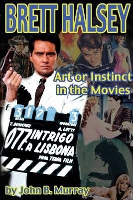 Brett Halsey: Art or Instinct in the Movies by Murray, John