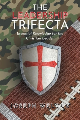 The Leadership Trifecta: Essential Knowledge for the Christian Leader by Welock, Joseph