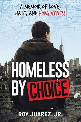 Homeless by Choice: A Memoir of Love, Hate, and Forgiveness by Juarez, Roy, Jr.