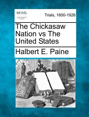 The Chickasaw Nation Vs the United States by Paine, Halbert E.