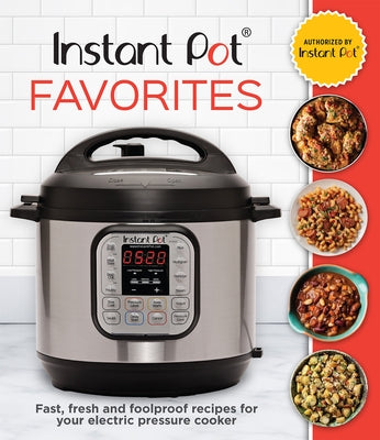 Instant Pot Favorites: Fast, Fresh and Foolproof Recipes for Your Electric Pressure Cooker by Publications International Ltd