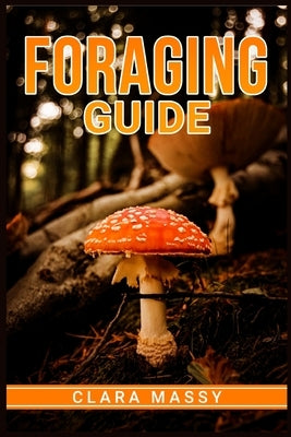 Foraging Guide: How to Gather and Store Wild Plants Throughout the Year (2022 for Beginners) by Massy, Clara