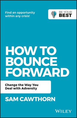 How to Bounce Forward: Change the Way You Deal with Adversity by Cawthorn, Sam