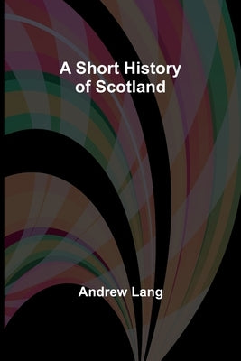 A Short History of Scotland by Lang, Andrew