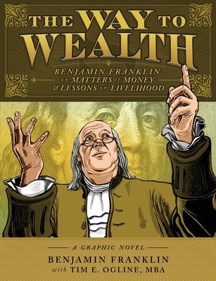 The Way to Wealth: Benjamin Franklin on Matters of Money and Lessons on Livelihood by Franklin, Benjamin