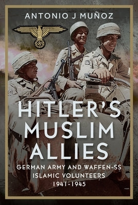 Hitler's Muslim Allies: German Army and Waffen-SS Islamic Volunteers 1941-1945 by MuÃ±oz, Antonio J.