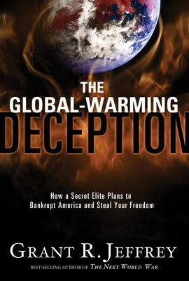 The Global-Warming Deception: How a Secret Elite Plans to Bankrupt America and Steal Your Freedom by Jeffrey, Grant R.