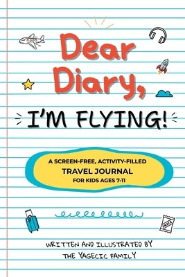 Dear Diary, I'm Flying!: The Ultimate Screen-Free Travel Journal with 100+ Creative Prompts, Games, and Activities to Keep Kids Entertained While Flyi by Family, The Yagecic