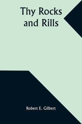 Thy Rocks and Rills by Gilbert, Robert E.