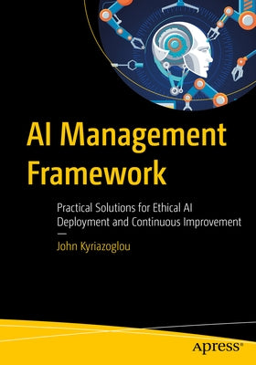AI Management Framework: Practical Solutions for Ethical AI Deployment and Continuous Improvement by Kyriazoglou, John